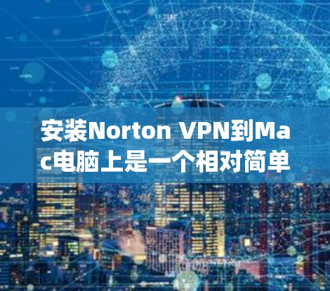 安装Norton VPN到Mac电脑上是一个相对简单的过程，但需要谨慎操作以确保安全和用户体验。以下是一步-by-step的指南，帮助你成功安装并连接到Mac电脑