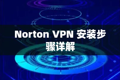 Norton VPN 安装步骤详解 Norton VPN 安装步骤详解