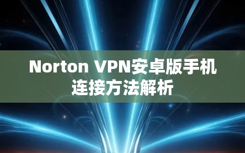 Norton VPN安卓版手机连接方法解析 Norton VPN安卓版手机连接方法解析
