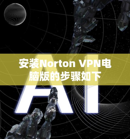 安装Norton VPN电脑版的步骤如下