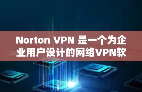 Norton VPN 是一个为企业用户设计的网络VPN软件，提供简单易用的VPN服务，让用户在电脑上远程访问网络资源。以下是使用Norton VPN电脑的基本步骤
