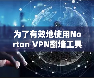 为了有效地使用Norton VPN翻墙工具,您可以按照以下步骤进行操作 为了有效地使用Norton VPN翻墙工具,您可以按照以下步骤进行操作