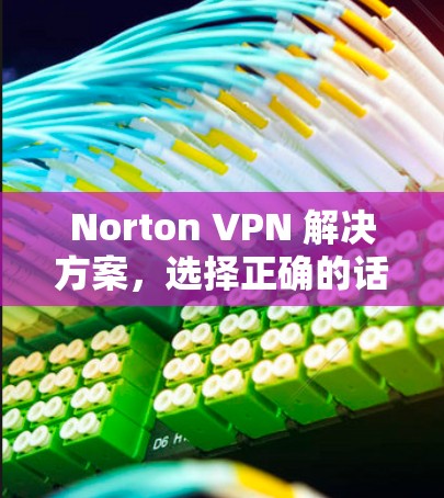 Norton VPN 解决方案，选择正确的话，未来可期！