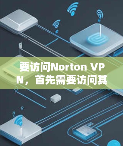 要访问Norton VPN,首先需要访问其官网。以下是详细的步骤 要访问Norton VPN,首先需要访问其官网。以下是详细的步骤