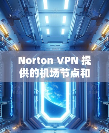 Norton VPN 提供的机场节点和服务器推荐通常集中在多个主要城市，这些节点的位置通常靠近机场，以确保访问的安全性和便利性。以下是一些常见的Norton VPN 机场节点及其推荐的服务器位置