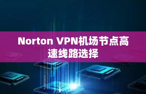 Norton VPN机场节点高速线路选择