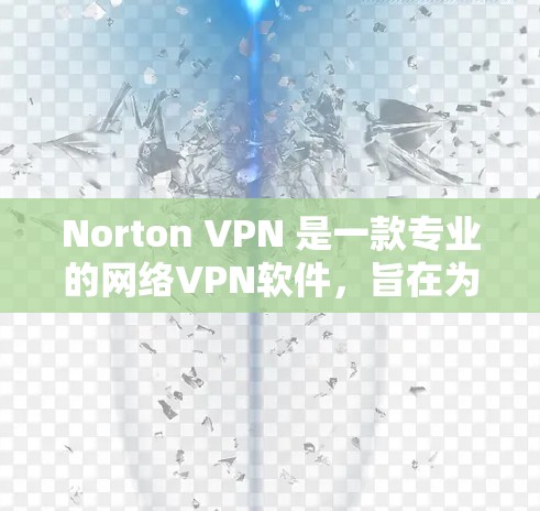 Norton VPN 是一款专业的网络VPN软件，旨在为用户提供安全、可靠的网络连接。以下是关于如何下载Norton VPN客户端的指南