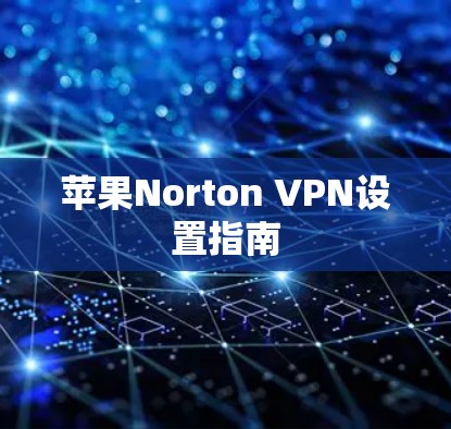 苹果Norton VPN设置指南 苹果Norton VPN设置指南