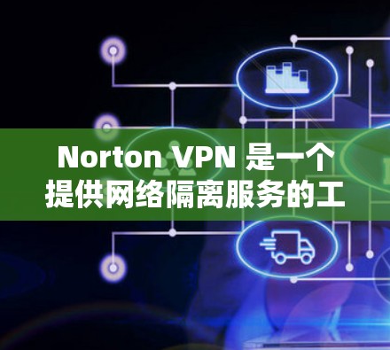 Norton VPN 是一个提供网络隔离服务的工具，帮助用户访问互联网的安全选项。以下是安装 Norton VPN 的详细步骤