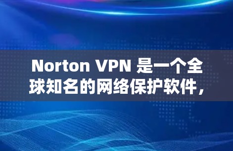 Norton VPN 是一个全球知名的网络保护软件,支持Web浏览器和手机、电脑等设备。如果你正在寻找一个免费的Norton VPN 版本,可以直接下载并安装它。以下是具体的步骤和下载链接 Norton VPN 是一个全球知名的网络保护软件,支持Web浏览器和手机、电脑等设备。如果你正在寻找一个免费的Norton VPN 版本,可以直接下载并安装它。以下是具体的步骤和下载链接