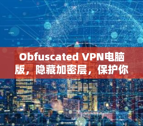 Obfuscated VPN电脑版,隐藏加密层,保护你数据的安全 Obfuscated VPN电脑版,隐藏加密层,保护你数据的安全