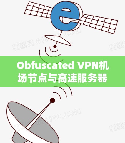 Obfuscated VPN机场节点与高速服务器的结合，形成了一个高效且安全的远程访问系统。以下是该技术的详细解析