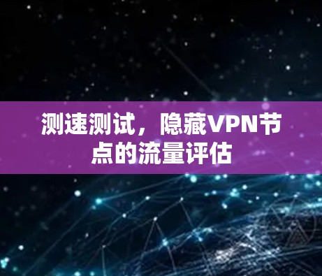 测速测试,隐藏VPN节点的流量评估 测速测试,隐藏VPN节点的流量评估