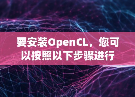 要安装OpenCL，您可以按照以下步骤进行