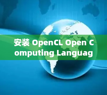 安装 OpenCL Open Computing Language）是一个相对简单的过程，但为了确保成功，需要遵循以下步骤。以下是一个详细的安装教程，适用于 Windows 环境