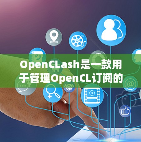 OpenCLash是一款用于管理OpenCL订阅的工具，旨在帮助开发者高效管理多平台的OpenCL应用。以下是关于OpenCLash订阅管理的详细步骤和指南