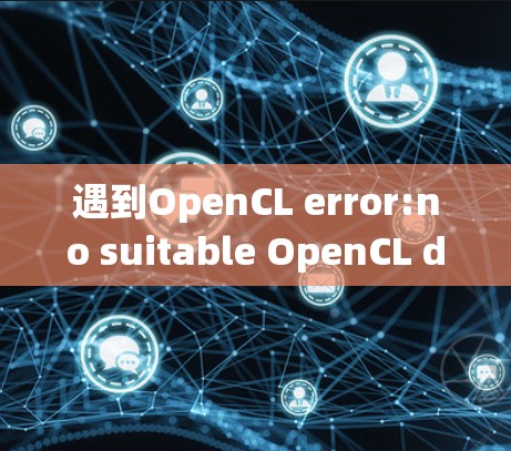 遇到OpenCL error:no suitable OpenCL driver found.的问题，通常是因为你的OpenCL版本与你的macOS系统兼容性存在问题。以下是逐步的解决方案步骤