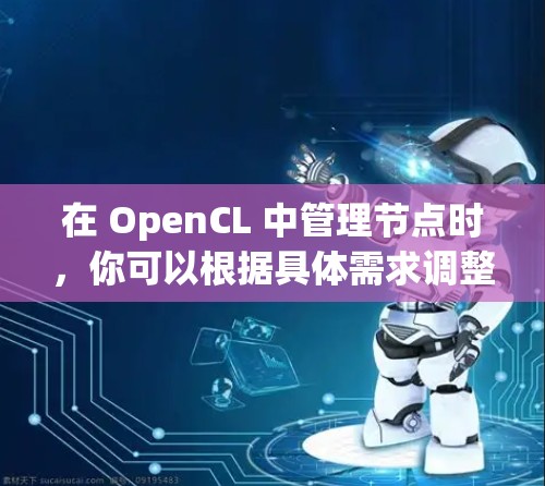 在 OpenCL 中管理节点时，你可以根据具体需求调整节点数量和分配方式。以下是一些常见的方法来管理 OpenCL 节点