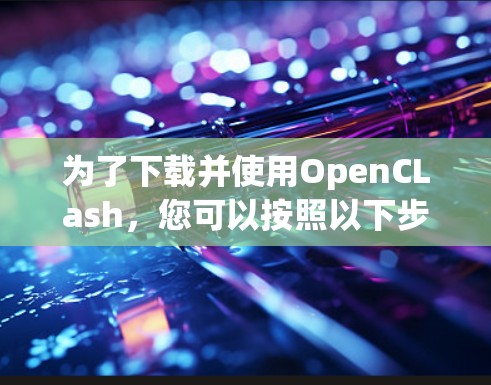 为了下载并使用OpenCLash，您可以按照以下步骤操作