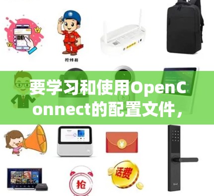 要学习和使用OpenConnect的配置文件，以下是一个有条理的步骤指南