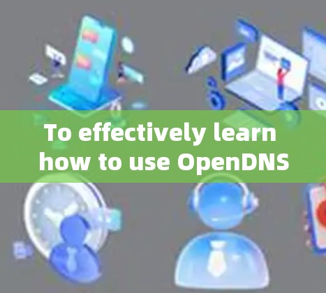 To effectively learn how to use OpenDNS,follow this structured approach based on the tutorial: To effectively learn how to use OpenDNS,follow this structured approach based on the tutorial: