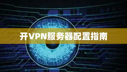 开VPN服务器配置指南 开VPN服务器配置指南