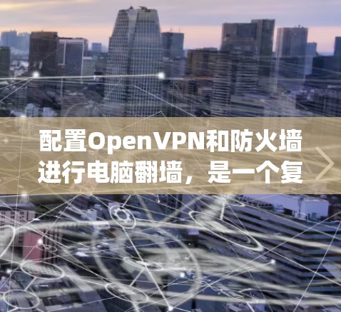 配置OpenVPN和防火墙进行电脑翻墙，是一个复杂但可行的过程。以下是一步步的指南