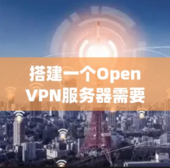 搭建一个OpenVPN服务器需要综合考虑硬件、软件和配置。以下是一个详细且结构化的指南，帮助您完成该任务