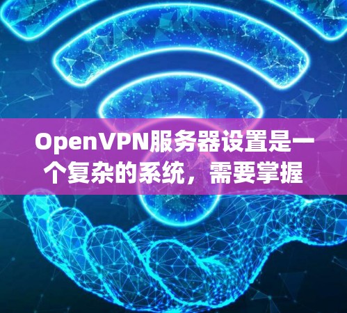 OpenVPN服务器设置是一个复杂的系统,需要掌握多个步骤和配置才能正常工作。以下是一个详细且结构化的指南,帮助你系统地设置OpenVPN服务器 OpenVPN服务器设置是一个复杂的系统,需要掌握多个步骤和配置才能正常工作。以下是一个详细且结构化的指南,帮助你系统地设置OpenVPN服务器