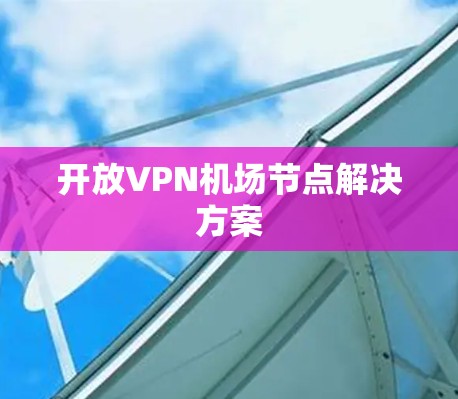 开放VPN机场节点解决方案 开放VPN机场节点解决方案