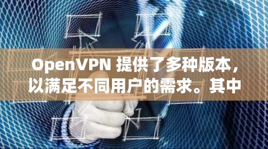 OpenVPN 提供了多种版本,以满足不同用户的需求。其中,最新版本包括 OpenVPN 1.4 和 OpenVPN 2.等。以下是关于 OpenVPN 的一些关键信息 OpenVPN 提供了多种版本,以满足不同用户的需求。其中,最新版本包括 OpenVPN 1.4 和 OpenVPN 2.等。以下是关于 OpenVPN 的一些关键信息