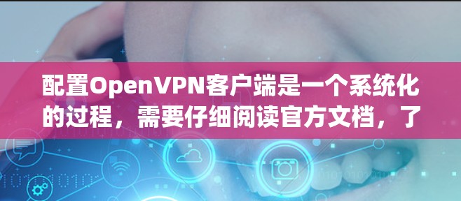 配置OpenVPN客户端是一个系统化的过程,需要仔细阅读官方文档,了解各个协议的详细设置,并确保配置文件正确。以下是一步步的指南 配置OpenVPN客户端是一个系统化的过程,需要仔细阅读官方文档,了解各个协议的详细设置,并确保配置文件正确。以下是一步步的指南