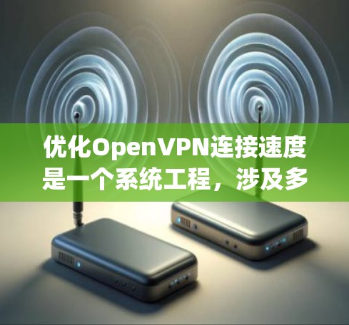 优化OpenVPN连接速度是一个系统工程，涉及多个方面，以下是一个有条理的优化指南