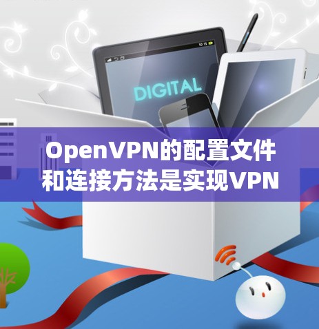 OpenVPN的配置文件和连接方法是实现VPN连接的关键步骤。以下是对OpenVPN的详细说明 OpenVPN的配置文件和连接方法是实现VPN连接的关键步骤。以下是对OpenVPN的详细说明