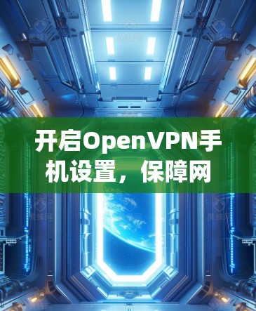 开启OpenVPN手机设置，保障网络安全的高效选择