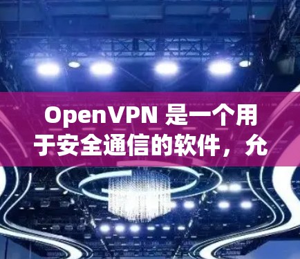OpenVPN 是一个用于安全通信的软件，允许用户通过互联网进行加密通信，无需真实设备。以下是对 OpenVPN 连接助手的详细说明