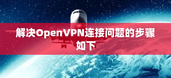 解决OpenVPN连接问题的步骤如下
