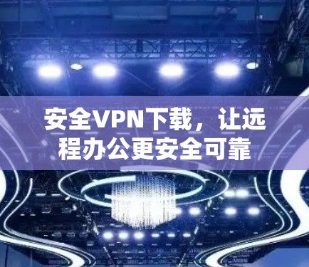 安全VPN下载，让远程办公更安全可靠