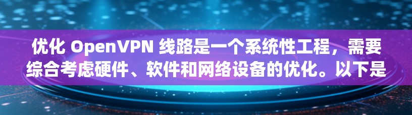 优化 OpenVPN 线路是一个系统性工程，需要综合考虑硬件、软件和网络设备的优化。以下是一些优化 OpenVPN 线路的关键点和步骤