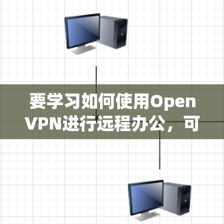 要学习如何使用OpenVPN进行远程办公，可以按照以下步骤进行