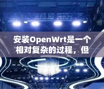 安装OpenWrt是一个相对复杂的过程,但可以分为以下几个步骤 安装OpenWrt是一个相对复杂的过程,但可以分为以下几个步骤