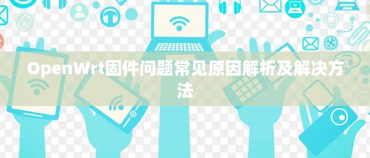 OpenWrt固件问题常见原因解析及解决方法