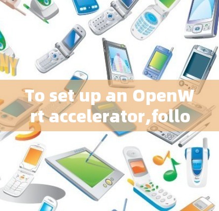 To set up an OpenWrt accelerator,follow these organized steps: To set up an OpenWrt accelerator,follow these organized steps: