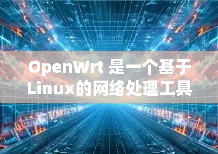 OpenWrt 是一个基于Linux的网络处理工具，主要用于处理HTTP和HTTPS请求，支持SFTP和ZFS等文件存储技术。它支持多个平台，包括Windows、macOS和Linux