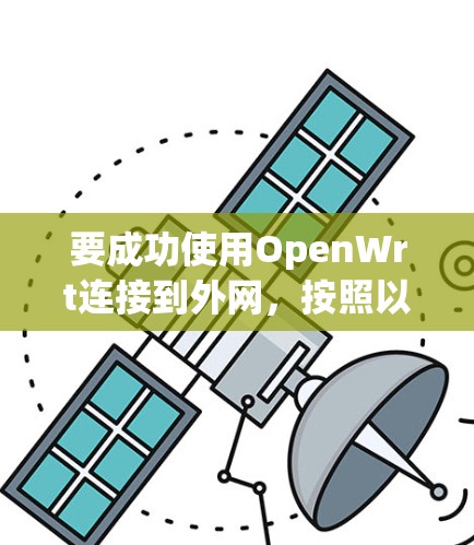 要成功使用OpenWrt连接到外网,按照以下步骤操作 要成功使用OpenWrt连接到外网,按照以下步骤操作