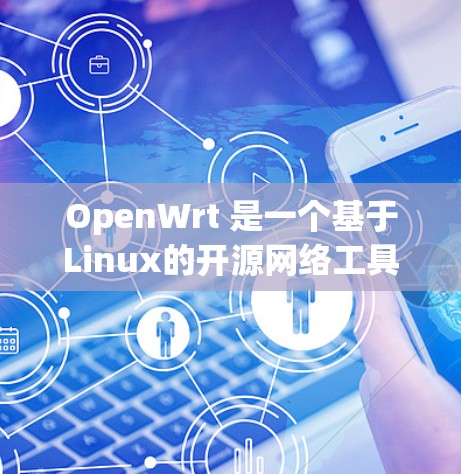 OpenWrt 是一个基于Linux的开源网络工具，主要用于管理网络设备，如路由器、交换机、IP地址等。以下是对 OpenWrt 的详细分析和学习建议