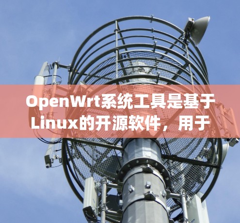 OpenWrt系统工具是基于Linux的开源软件，用于管理用户账户、系统设置和文件管理等。以下是对该工具的详细介绍