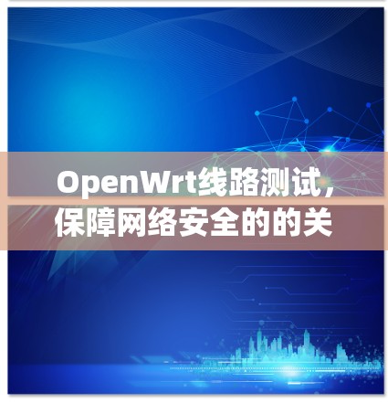 OpenWrt线路测试，保障网络安全的的关键之路