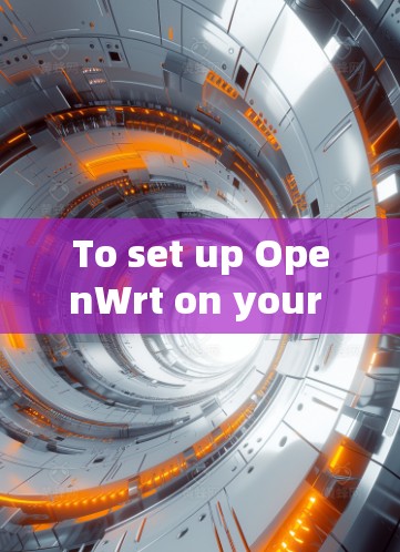 To set up OpenWrt on your server,follow these structured steps: