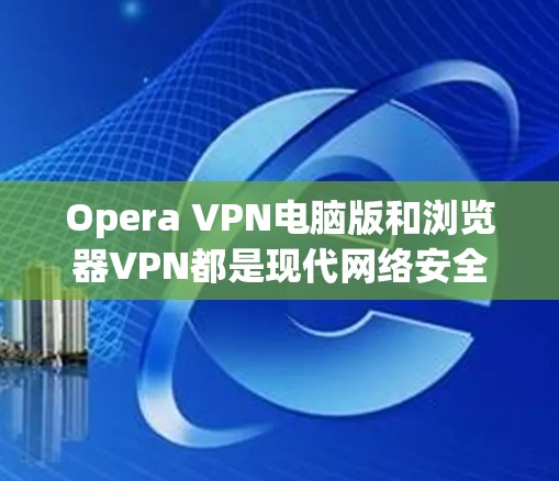 Opera VPN电脑版和浏览器VPN都是现代网络安全工具中的常见选择,用于保护个人数据和网络连接的安全。以下是一些关于Opera VPN电脑版和浏览器VPN的详细信息,帮助你更好地理解和使用 Opera VPN电脑版和浏览器VPN都是现代网络安全工具中的常见选择,用于保护个人数据和网络连接的安全。以下是一些关于Opera VPN电脑版和浏览器VPN的详细信息,帮助你更好地理解和使用